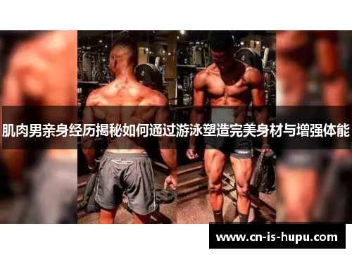 肌肉男亲身经历揭秘如何通过游泳塑造完美身材与增强体能