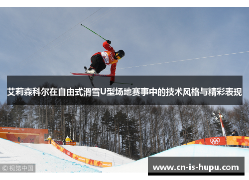 艾莉森科尔在自由式滑雪U型场地赛事中的技术风格与精彩表现 艾莉森科尔在自由式滑雪U型场地赛事中的技术风格与精彩表现