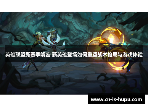 英雄联盟新赛季解密 新英雄登场如何重塑战术格局与游戏体验