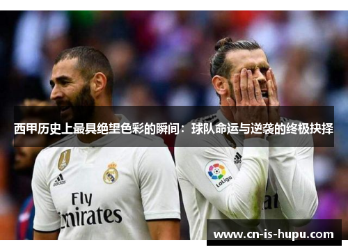 西甲历史上最具绝望色彩的瞬间：球队命运与逆袭的终极抉择