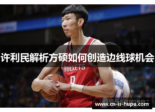 许利民解析方硕如何创造边线球机会