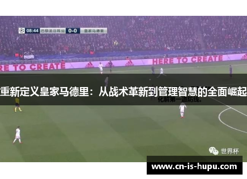 重新定义皇家马德里：从战术革新到管理智慧的全面崛起