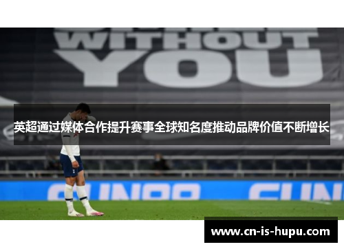 英超通过媒体合作提升赛事全球知名度推动品牌价值不断增长