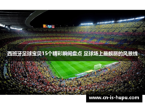 西班牙足球宝贝15个精彩瞬间盘点 足球场上最靓丽的风景线