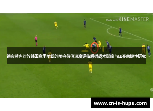 德布劳内对阵韩国意甲防线的防守价值深度评估解析战术影响与比赛关键性研究