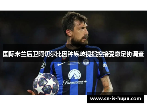 国际米兰后卫阿切尔比因种族歧视指控接受意足协调查