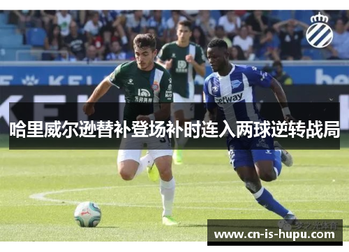 哈里威尔逊替补登场补时连入两球逆转战局