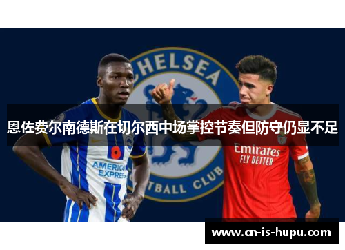 恩佐费尔南德斯在切尔西中场掌控节奏但防守仍显不足