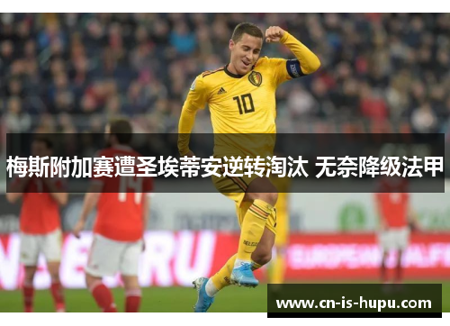 梅斯附加赛遭圣埃蒂安逆转淘汰 无奈降级法甲