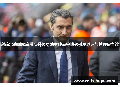 谢菲尔德联解雇带队升级功勋主帅赫金博顿引发球迷与管理层争议