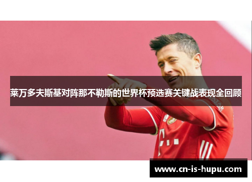 莱万多夫斯基对阵那不勒斯的世界杯预选赛关键战表现全回顾 莱万多夫斯基对阵那不勒斯的世界杯预选赛关键战表现全回顾