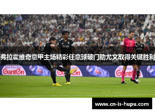 弗拉霍维奇意甲主场精彩任意球破门助尤文取得关键胜利