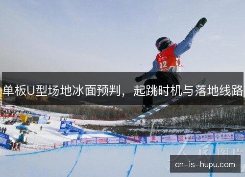 单板U型场地冰面预判，起跳时机与落地线路